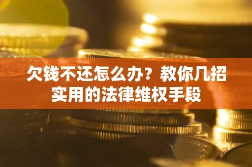 济南欠钱不还怎么办？教你几招实用的法律维权手段