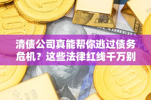 济南清债公司真能帮你逃过债务危机？这些法律红线千万别踩