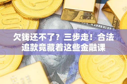济南欠钱还不了？三步走！合法追款竟藏着这些金融课