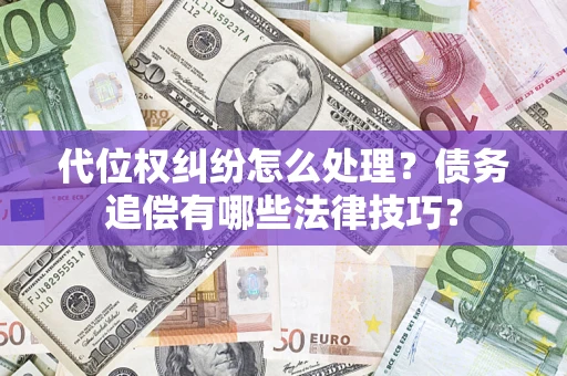 济南代位权纠纷怎么处理？债务追偿有哪些法律技巧？