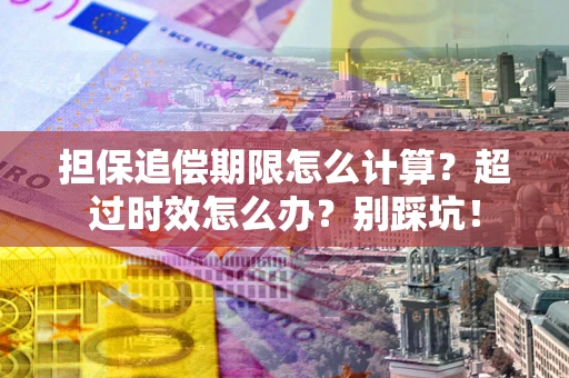 济南担保追偿期限怎么计算？超过时效怎么办？别踩坑！