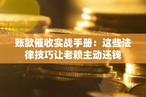 济南账款催收实战手册：这些法律技巧让老赖主动还钱