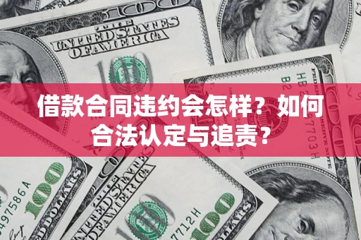 济南借款合同违约会怎样？如何合法认定与追责？