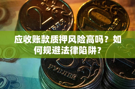 济南应收账款质押风险高吗？如何规避法律陷阱？