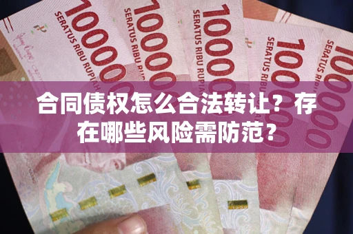 济南合同债权怎么合法转让？存在哪些风险需防范？