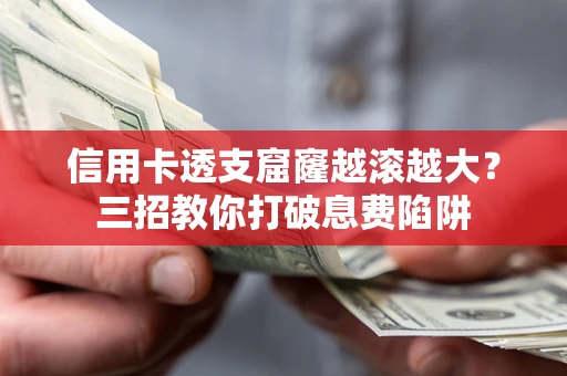 济南信用卡透支窟窿越滚越大？三招教你打破息费陷阱