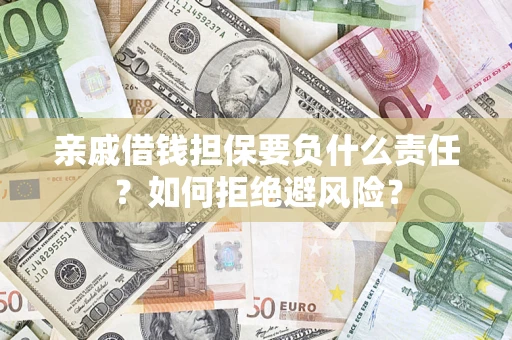济南亲戚借钱担保要负什么责任？如何拒绝避风险？
