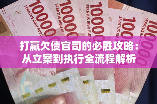 济南打赢欠债官司的必胜攻略：从立案到执行全流程解析