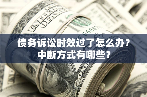 济南债务诉讼时效过了怎么办？中断方式有哪些？