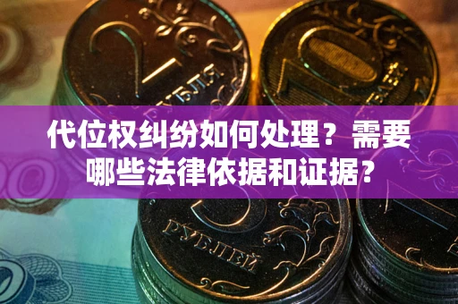 济南代位权纠纷如何处理？需要哪些法律依据和证据？