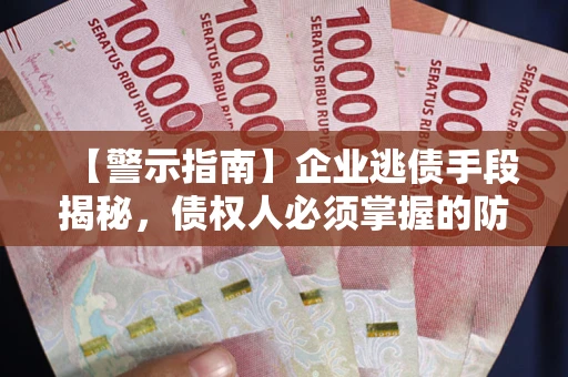 济南【警示指南】企业逃债手段揭秘，债权人必须掌握的防坑宝典