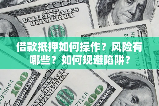 济南借款抵押如何操作？风险有哪些？如何规避陷阱？