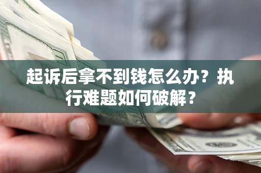 济南起诉后拿不到钱怎么办?执行难题如何破解? 济南起诉后拿不到钱怎么办?执行难题如何破解?