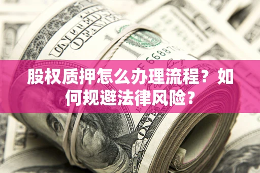 济南股权质押怎么办理流程？如何规避法律风险？