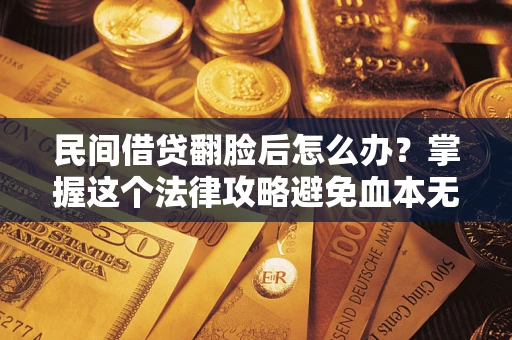 济南民间借贷翻脸后怎么办？掌握这个法律攻略避免血本无归