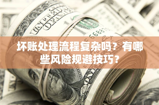 济南坏账处理流程复杂吗？有哪些风险规避技巧？