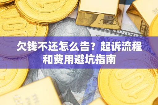 济南欠钱不还怎么告?起诉流程和费用避坑指南 济南欠钱不还怎么告?起诉流程和费用避坑指南