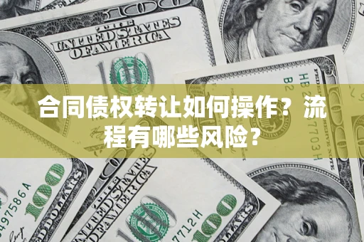 济南合同债权转让如何操作？流程有哪些风险？