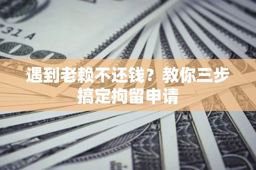 济南遇到老赖不还钱？教你三步搞定拘留申请