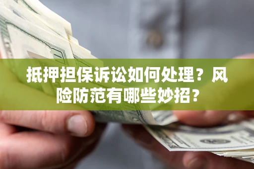 济南抵押担保诉讼如何处理？风险防范有哪些妙招？