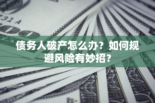 济南债务人破产怎么办？如何规避风险有妙招？