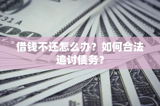 济南借钱不还怎么办？如何合法追讨债务？