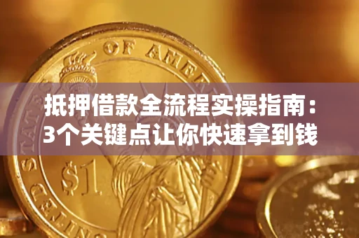 济南抵押借款全流程实操指南：3个关键点让你快速拿到钱