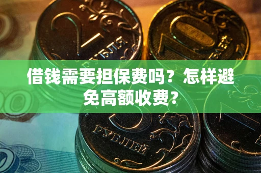 济南借钱需要担保费吗？怎样避免高额收费？