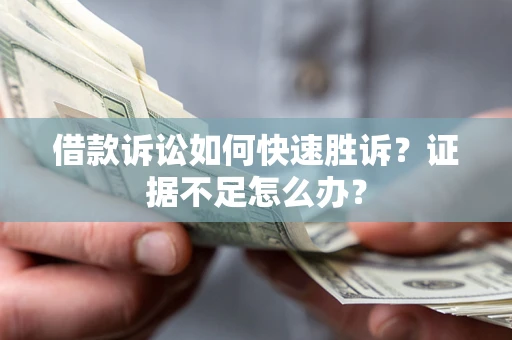 济南借款诉讼如何快速胜诉？证据不足怎么办？