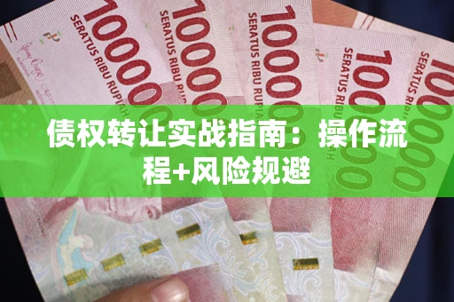 济南债权转让实战指南：操作流程+风险规避