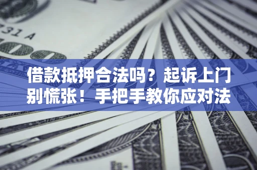 济南借款抵押合法吗？起诉上门别慌张！手把手教你应对法律程序