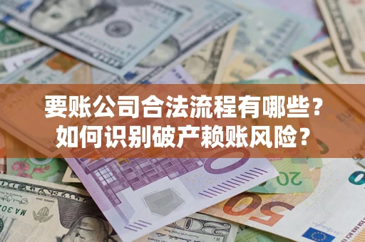 济南要账公司合法流程有哪些？如何识别破产赖账风险？