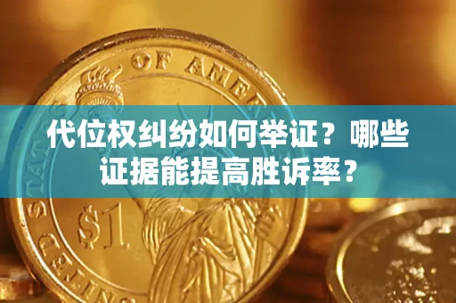 济南代位权纠纷如何举证？哪些证据能提高胜诉率？