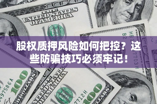 济南股权质押风险如何把控？这些防骗技巧必须牢记！