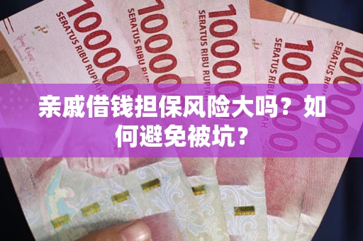 济南亲戚借钱担保风险大吗？如何避免被坑？
