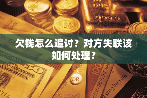 济南欠钱怎么追讨？对方失联该如何处理？