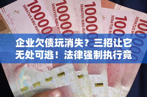 济南企业欠债玩消失？三招让它无处可逃！法律强制执行竟比讨债公司还狠？