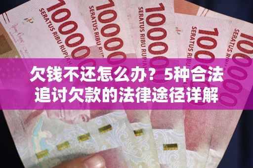 济南欠钱不还怎么办？5种合法追讨欠款的法律途径详解