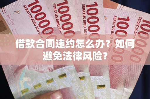 济南借款合同违约怎么办？如何避免法律风险？