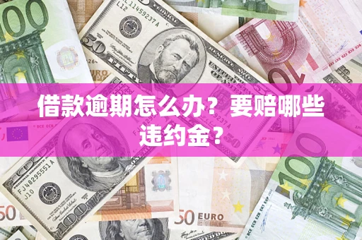 济南借款逾期怎么办？要赔哪些违约金？