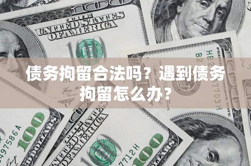 济南债务拘留合法吗？遇到债务拘留怎么办？