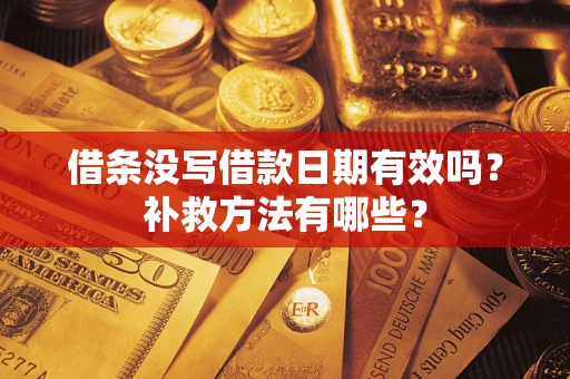 济南借条没写借款日期有效吗?补救方法有哪些? 济南借条没写借款日期有效吗?补救方法有哪些?