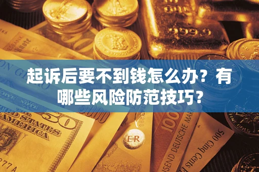 济南起诉后要不到钱怎么办？有哪些风险防范技巧？