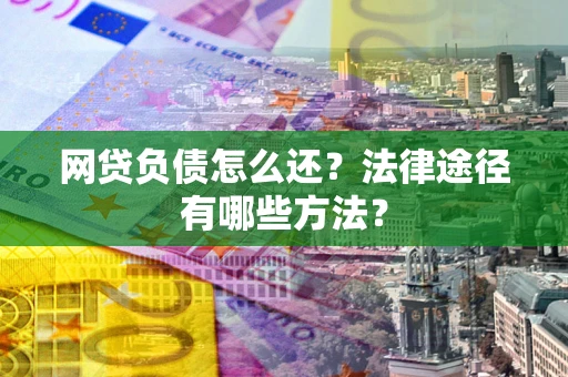 济南网贷负债怎么还？法律途径有哪些方法？