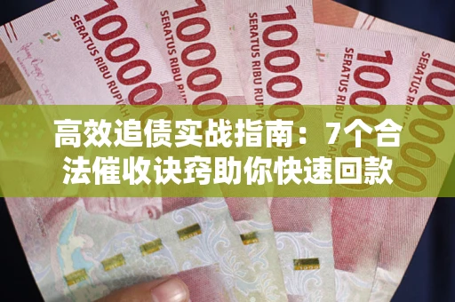 济南高效追债实战指南：7个合法催收诀窍助你快速回款