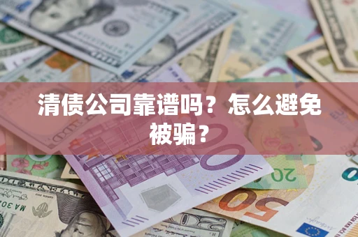 济南清债公司靠谱吗？怎么避免被骗？
