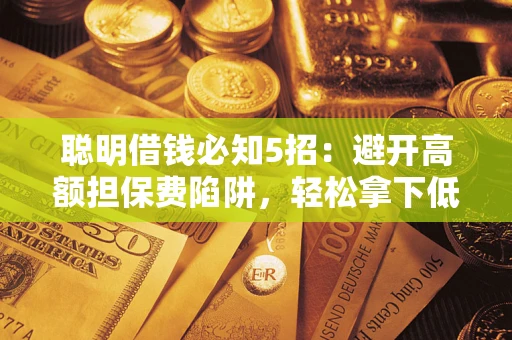 济南聪明借钱必知5招：避开高额担保费陷阱，轻松拿下低息贷款