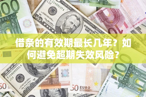 济南借条的有效期最长几年？如何避免超期失效风险？