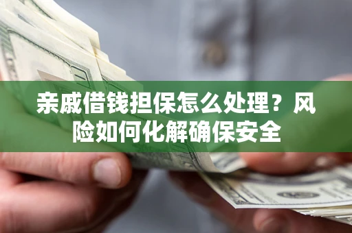 济南亲戚借钱担保怎么处理？风险如何化解确保安全