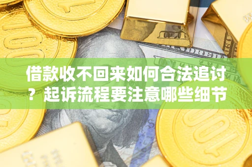 济南借款收不回来如何合法追讨？起诉流程要注意哪些细节？